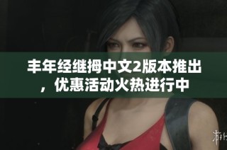 丰年经继拇中文2版本推出，优惠活动火热进行中