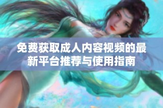 免费获取成人内容视频的最新平台推荐与使用指南