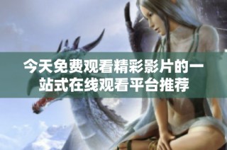 今天免费观看精彩影片的一站式在线观看平台推荐