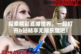探索精彩直播世界，一起打开b站畅享无限乐趣吧！