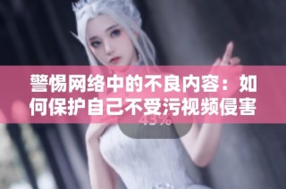 警惕网络中的不良内容：如何保护自己不受污视频侵害