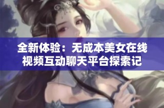 全新体验：无成本美女在线视频互动聊天平台探索记