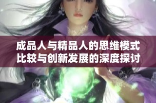 成品人与精品人的思维模式比较与创新发展的深度探讨