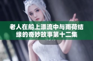 老人在船上漂流中与雨荷结缘的奇妙故事第十二集