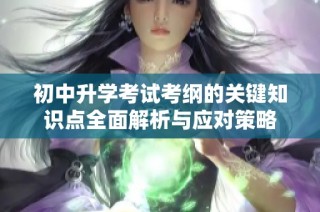 初中升学考试考纲的关键知识点全面解析与应对策略