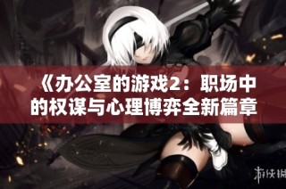 《办公室的游戏2：职场中的权谋与心理博弈全新篇章》