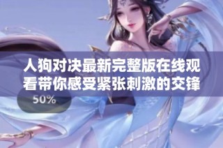 人狗对决最新完整版在线观看带你感受紧张刺激的交锋体验