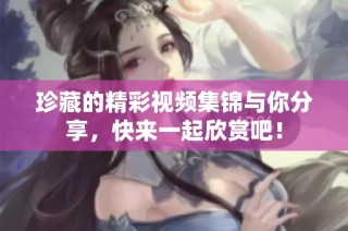 珍藏的精彩视频集锦与你分享，快来一起欣赏吧！
