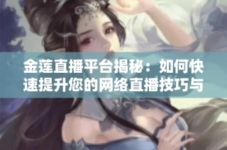 金莲直播平台揭秘：如何快速提升您的网络直播技巧与人气