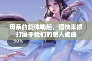 母亲的旋律响起，请快来拨打属于我们的感人歌曲