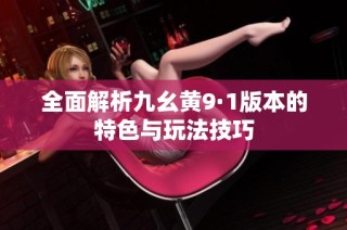 全面解析九幺黄9·1版本的特色与玩法技巧