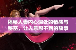 揭秘人妻内心深处的情感与秘密，让人意想不到的故事真相