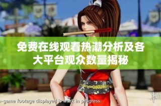 免费在线观看热潮分析及各大平台观众数量揭秘