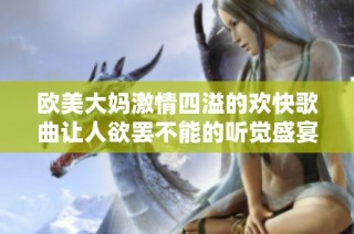 欧美大妈激情四溢的欢快歌曲让人欲罢不能的听觉盛宴