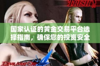国家认证的黄金交易平台选择指南，确保您的投资安全可靠