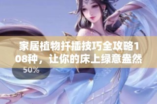 家居植物扦插技巧全攻略108种，让你的床上绿意盎然！