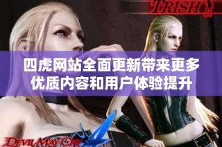 四虎网站全面更新带来更多优质内容和用户体验提升