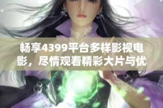 畅享4399平台多样影视电影，尽情观看精彩大片与优质内容