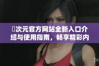 囧次元官方网站全新入口介绍与使用指南，畅享精彩内容与体验
