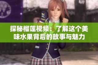 探秘榴莲视频：了解这个美味水果背后的故事与魅力