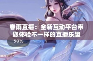 春雨直播：全新互动平台带您体验不一样的直播乐趣