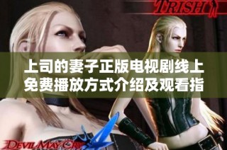 上司的妻子正版电视剧线上免费播放方式介绍及观看指南