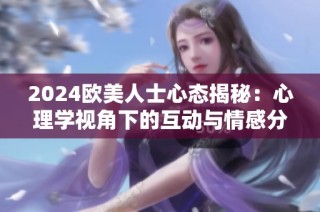 2024欧美人士心态揭秘：心理学视角下的互动与情感分析