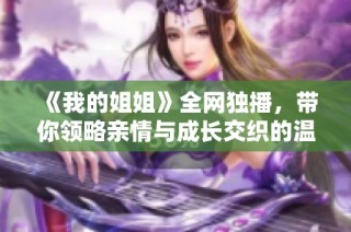 《我的姐姐》全网独播，带你领略亲情与成长交织的温暖故事