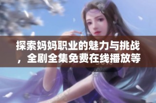 探索妈妈职业的魅力与挑战，全剧全集免费在线播放等你来观看