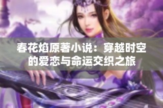 春花焰原著小说：穿越时空的爱恋与命运交织之旅