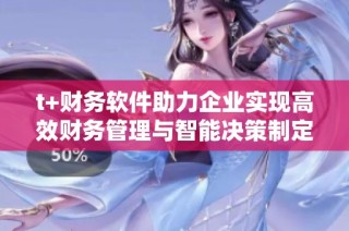 t+财务软件助力企业实现高效财务管理与智能决策制定