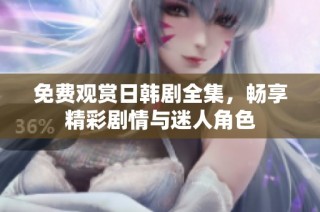 免费观赏日韩剧全集，畅享精彩剧情与迷人角色