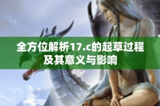 全方位解析17.c的起草过程及其意义与影响