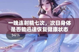 一晚连射精七次，次日身体是否能迅速恢复健康状态