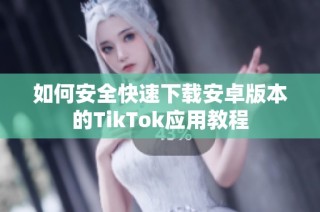 如何安全快速下载安卓版本的TikTok应用教程
