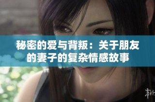 秘密的爱与背叛：关于朋友的妻子的复杂情感故事
