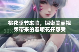 桃花季节来临，探索美丽视频带来的春暖花开感受