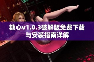 糖心v1.0.3破解版免费下载与安装指南详解