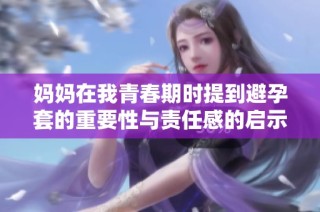 妈妈在我青春期时提到避孕套的重要性与责任感的启示
