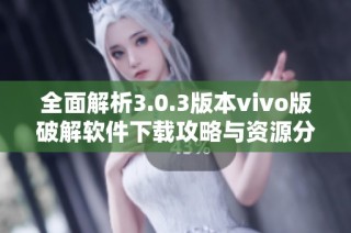 全面解析3.0.3版本vivo版破解软件下载攻略与资源分享