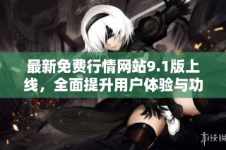 最新免费行情网站9.1版上线，全面提升用户体验与功能介绍