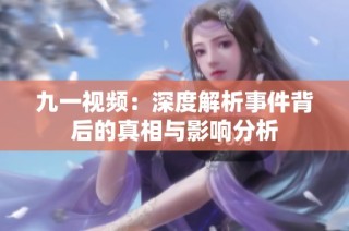 九一视频：深度解析事件背后的真相与影响分析