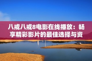 八戒八戒8电影在线播放：畅享精彩影片的最佳选择与资源分享