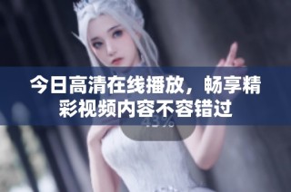 今日高清在线播放，畅享精彩视频内容不容错过
