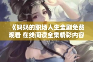 《妈妈的职场人生全剧免费观看 在线阅读全集精彩内容》