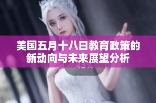 美国五月十八日教育政策的新动向与未来展望分析