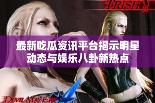 最新吃瓜资讯平台揭示明星动态与娱乐八卦新热点