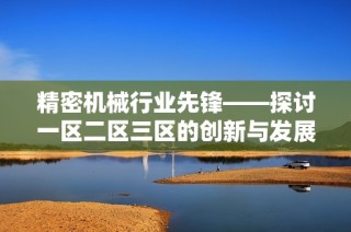 精密机械行业先锋——探讨一区二区三区的创新与发展
