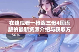 在线观看一枪战三母4国语版的最新资源介绍与获取方式