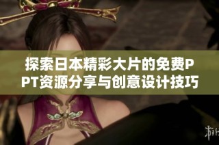 探索日本精彩大片的免费PPT资源分享与创意设计技巧